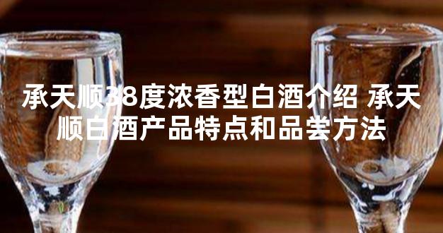 承天顺38度浓香型白酒介绍 承天顺白酒产品特点和品尝方法